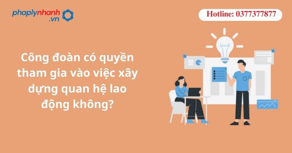 Công đoàn có quyền tham gia vào việc xây dựng quan hệ lao động không? 1 Công đoàn có quyền tham gia vào việc xây dựng quan hệ lao động không?