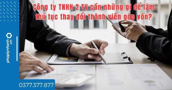 Công ty TNHH 2 TV cần những gì để làm thủ tục thay đổi thành viên góp vốn? 1 Công ty TNHH 2 TV cần những gì để làm thủ tục thay đổi thành viên góp vốn - tư vấn hỗ trợ pháp lý nhanh