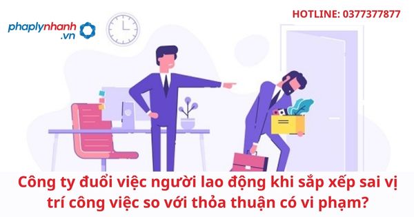 Công ty đuổi việc người lao động khi sắp xếp sai vị trí công việc so với thỏa thuận có vi phạm? 1 Công ty đuổi việc người lao động khi sắp xếp sai vị trí công việc so với thỏa thuận có vi phạm?