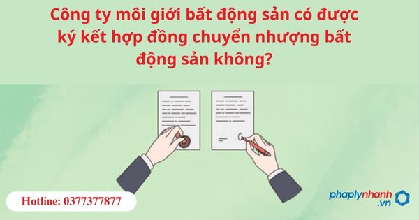 Công ty môi giới bất động sản có được ký kết hợp đồng chuyển nhượng bất động sản không? 1 Công ty môi giới bất động sản có được ký kết hợp đồng chuyển nhượng bất động sản không-hỗ trợ tư vấn pháp lý