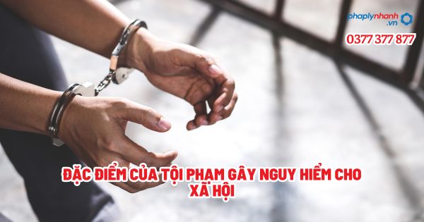 Đặc điểm của tội phạm gây nguy hiểm cho xã hội? 1 Đặc điểm của tội phạm gây nguy hiểm cho xã hội - Tư vấn, hỗ trợ pháp lý nhanh