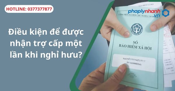 Điều kiện để được nhận trợ cấp một lần khi nghỉ hưu? 1 Điều kiện để được nhận trợ cấp một lần khi nghỉ hưu?