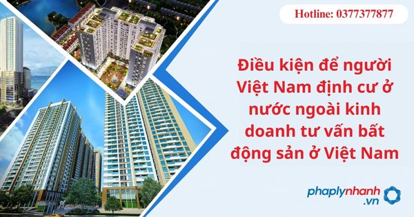 Điều kiện để người Việt Nam định cư ở nước ngoài kinh doanh tư vấn bất động sản ở Việt Nam-hỗ trợ tư vấn pháp lý