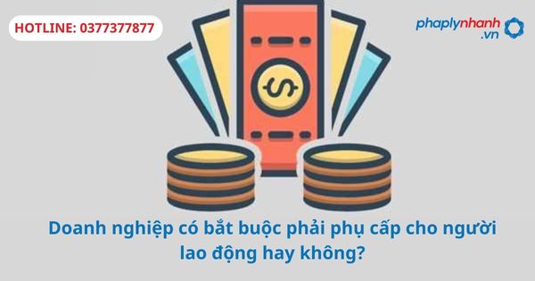 Doanh nghiệp có bắt buộc phải phụ cấp cho người lao động hay không? 1 Doanh nghiệp có bắt buộc phải phụ cấp cho người lao động hay không?