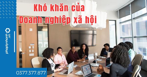 Doanh nghiệp xã hội có những khó khăn gì? 1 Doanh nghiệp xã hội có những khó khăn gì - tư vấn hỗ trợ pháp lý nhanh