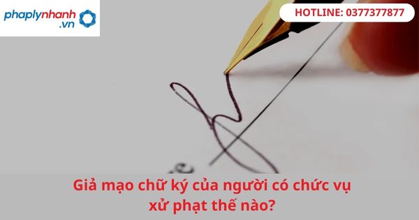 Giả mạo chữ ký của người có chức vụ xử phạt thế nào? 1 Giả mạo chữ ký của người có chức vụ xử phạt thế nào?