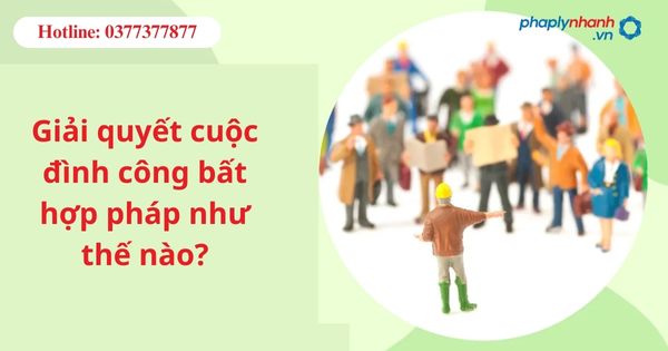 Giải quyết cuộc đình công bất hợp pháp như thế nào? 1 Giải quyết cuộc đình công bất hợp pháp như thế nào?