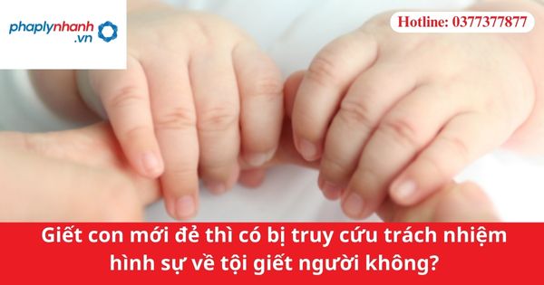 Giết con mới đẻ thì có bị truy cứu trách nhiệm hình sự về tội giết người không?