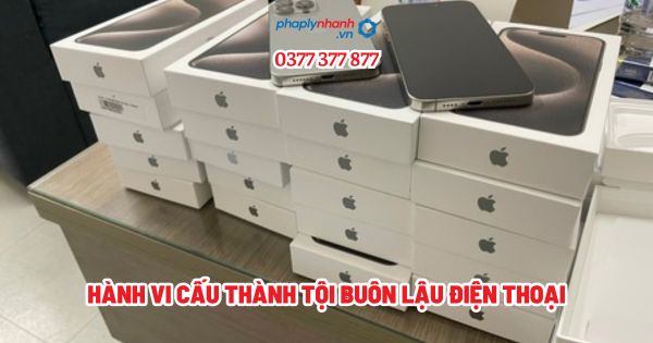 Hành vi cấu thành tội buôn lậu điện thoại? 1 Hành vi cấu thành tội buôn lậu điện thoại - Tư vấn, hỗ trợ pháp lý nhanh