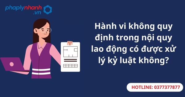 Hành vi không quy định trong nội quy lao động có được xử lý kỷ luật không? 1 Hành vi không quy định trong nội quy lao động có được xử lý kỷ luật không?