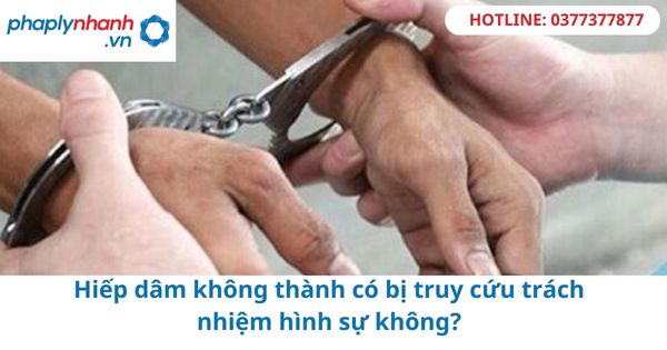 Hiếp dâm không thành có bị truy cứu trách nhiệm hình sự không?