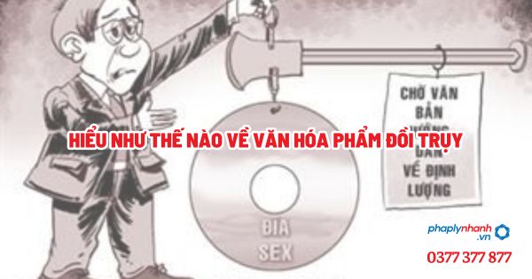 Hiểu như thế nào về văn hóa phẩm đồi trụy? 1 Hiểu như thế nào về văn hóa phẩm đồi trụy - Tư vấn, hỗ trợ pháp lý nhanh