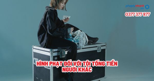 Hình phạt đối với tội tống tiền người khác? 1 Hình phạt đối với tội tống tiền người khác - Tư vấn, hỗ trợ pháp lý nhanh