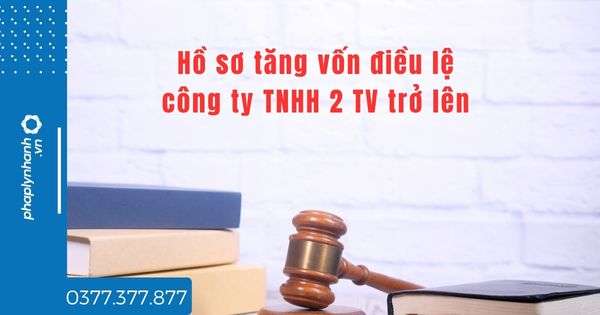 Hồ sơ tăng vốn điều lệ công ty TNHH 2 TV trở lên bao gồm những gì? 1 Hồ sơ tăng vốn điều lệ công ty TNHH 2 TV trở lên - tư vấn hỗ trợ pháp lý nhanh