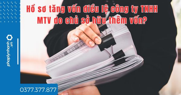 Hồ sơ tăng vốn điều lệ công ty TNHH MTV do chủ sở hữu thêm vốn? 1 Hồ sơ tăng vốn điều lệ công ty TNHH MTV do chủ sở hữu thêm vốn -tư vấn hỗ trợ pháp lý nhanh