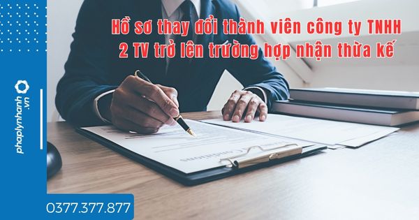 Hồ sơ thay đổi thành viên công ty TNHH 2 TV trở lên trường hợp nhận thừa kế? 1 Hồ sơ thay đổi thành viên công ty TNHH 2 TV trở lên trường hợp nhận thừa kế - tư vấn hỗ trợ pháp lý nhanh