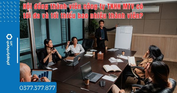 Hội đồng thành viên công ty TNHH MTV có tối đa và tối thiểu bao nhiêu thành viên? 1 Hội đồng thành viên công ty TNHH MTV có tối đa và tối thiểu bao nhiêu thành viên - tư vấn hỗ trợ pháp lý nhanh