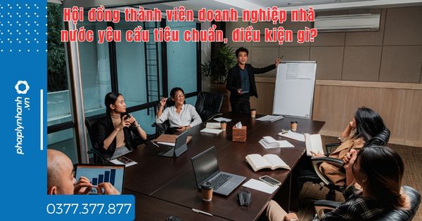 Hội đồng thành viên doanh nghiệp nhà nước yêu cầu tiêu chuẩn, điều kiện gì? 1 Hội đồng thành viên doanh nghiệp nhà nước yêu cầu tiêu chuẩn, điều kiện gì - tư vấn hỗ trợ pháp lý nhanh