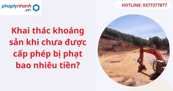 Khai thác khoáng sản khi chưa được cấp phép bị phạt bao nhiêu tiền?
