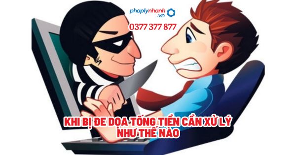 Khi bị đe dọa tống tiền cần xử lý như thế nào? 1 Khi bị đe dọa tống tiền cần xử lý như thế nào?
