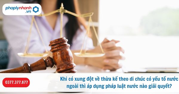 Khi có xung đột về thừa kế theo di chúc có yếu tố nước ngoài thì áp dụng pháp luật nước nào giải quyết? 1 Khi có xung đột về thừa kế theo di chúc có yếu tố nước ngoài thì áp dụng pháp luật nước nào giải quyết-Hỗ trợ, tư vấn pháp lý nhanh