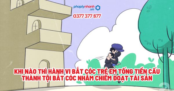 Khi nào thì hành vi bắt cóc trẻ em tống tiền cấu thành tội bắt cóc nhằm chiếm đoạt tài sản? 1 Khi nào thì hành vi bắt cóc trẻ em tống tiền cấu thành tội bắt cóc nhằm chiếm đoạt tài sản - Tư vấn, hỗ trợ pháp lý nhanh