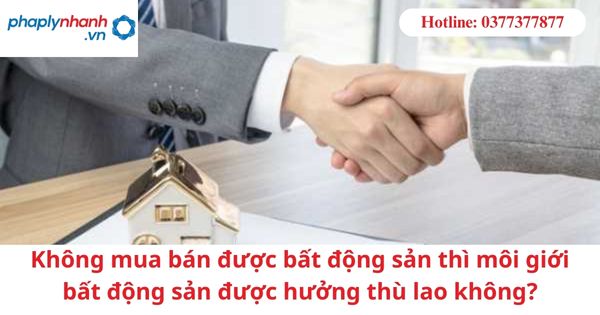Không mua bán được bất động sản thì môi giới bất động sản được hưởng thù lao không? 1 Không mua bán được bất động sản thì môi giới bất động sản được hưởng thù lao không?