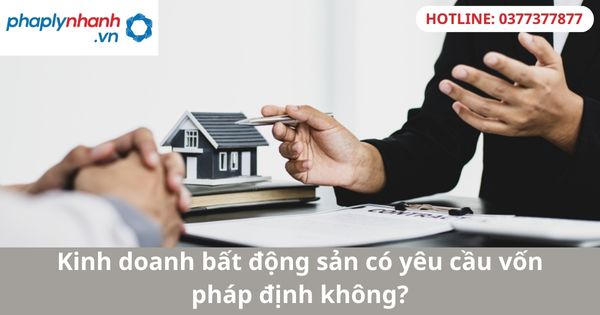Kinh doanh bất động sản có yêu cầu vốn pháp định không? 1 Kinh doanh bất động sản có yêu cầu vốn pháp định không?