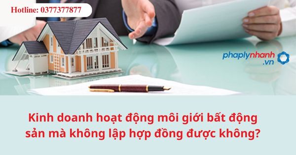 Kinh doanh hoạt động môi giới bất động sản mà không lập hợp đồng được không? 1 Kinh doanh hoạt động môi giới bất động sản mà không lập hợp đồng được không?