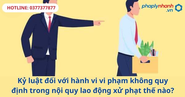 Kỷ luật đối với hành vi vi phạm không quy định trong nội quy lao động xử phạt thế nào? 1 Kỷ luật đối với hành vi vi phạm không quy định trong nội quy lao động xử phạt thế nào?