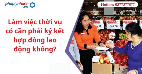 Làm việc thời vụ có cần phải ký kết hợp đồng lao động không? 1 Làm việc thời vụ có cần phải ký kết hợp đồng lao động không?
