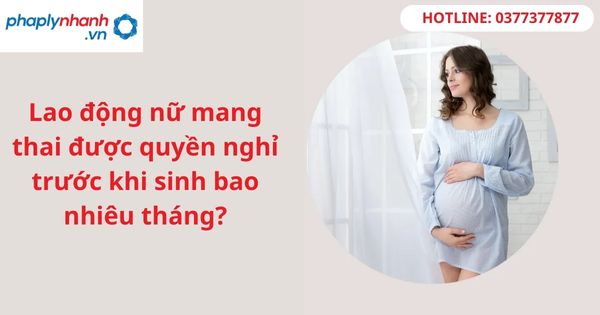 Lao động nữ mang thai được quyền nghỉ trước khi sinh bao nhiêu tháng? 1 Lao động nữ mang thai được quyền nghỉ trước khi sinh bao nhiêu tháng?