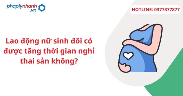 Lao động nữ sinh đôi có được tăng thời gian nghỉ thai sản không? 1 Lao động nữ sinh đôi có được tăng thời gian nghỉ thai sản không?