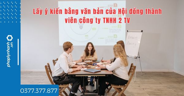 Lấy ý kiến bằng văn bản của Hội đồng thành viên công ty TNHH 2 TV quy định thế nào? 1 Lấy ý kiến bằng văn bản của Hội đồng thành viên công ty TNHH 2 TV quy định thế nào - tư vấn hỗ trợ pháp lý nhanh