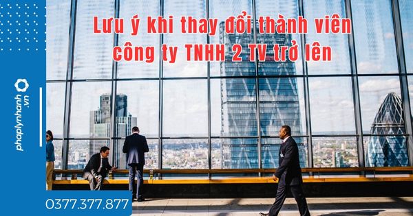 Lưu ý khi thay đổi thành viên công ty TNHH 2 TV trở lên? 1 Lưu ý khi thay đổi thành viên công ty TNHH 2 TV trở lên - tư vấn hỗ trợ pháp lý nhanh