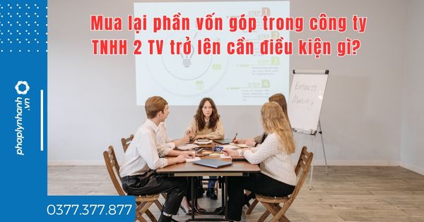 Mua lại phần vốn góp trong công ty TNHH 2 TV trở lên cần điều kiện gì? 1 Mua lại phần vốn góp trong công ty TNHH 2 TV trở lên cần điều kiện gì - tư vấn hỗ trợ pháp lý nhanh
