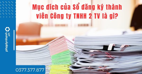 Mục đích của Sổ đăng ký thành viên Công ty TNHH 2 TV là gì? 1 Mục đích của Sổ đăng ký thành viên Công ty TNHH 2 TV là gì - tư vấn hỗ trợ pháp lý nhanh