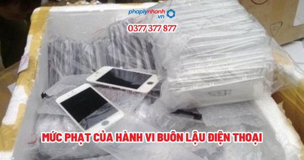 Mức phạt của hành vi buôn lậu điện thoại - Tư vấn, hỗ trợ pháp lý nhanh