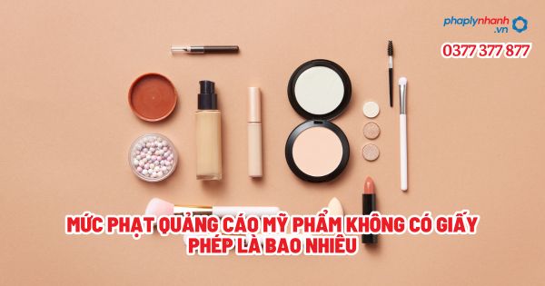 Mức phạt quảng cáo mỹ phẩm không có giấy phép là bao nhiêu? 1 Mức phạt quảng cáo mỹ phẩm không có giấy phép là bao nhiêu - Tư vấn, hỗ trợ pháp lý nhanh