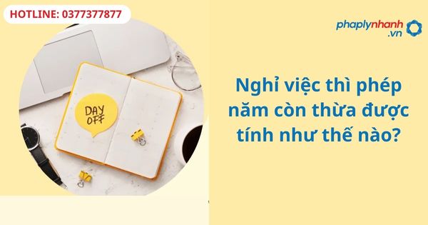 Nghỉ việc thì phép năm còn thừa được tính như thế nào? 1 Nghỉ việc thì phép năm còn thừa được tính như thế nào?