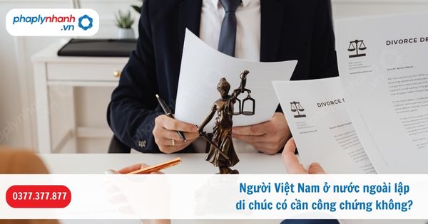 Người Việt Nam ở nước ngoài lập di chúc có cần công chứng không? 1 Người Việt Nam ở nước ngoài lập di chúc có cần công chứng không-Hỗ trợ, tư vấn pháp lý nhanh
