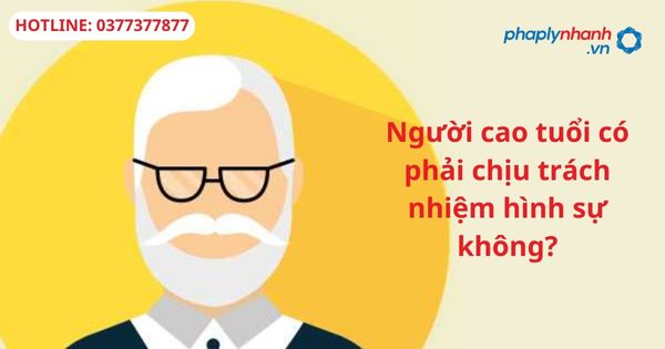 Người cao tuổi có phải chịu trách nhiệm hình sự không? 1 Người cao tuổi có phải chịu trách nhiệm hình sự không?