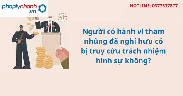 Người có hành vi tham nhũng đã nghỉ hưu có bị truy cứu trách nhiệm hình sự không? 1 Người có hành vi tham nhũng đã nghỉ hưu có bị truy cứu trách nhiệm hình sự không?