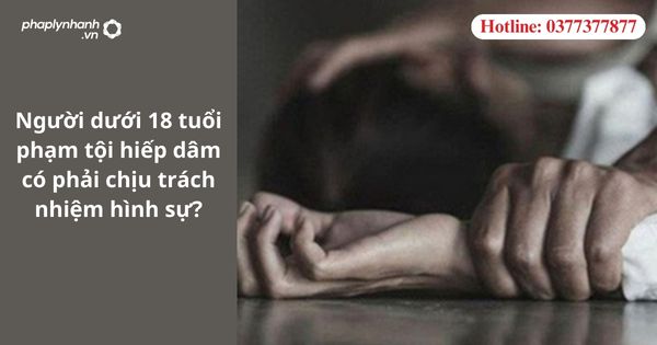 Người dưới 18 tuổi phạm tội hiếp dâm có phải chịu trách nhiệm hình sự? 1 Người dưới 18 tuổi phạm tội hiếp dâm có phải chịu trách nhiệm hình sự?