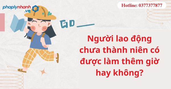 Người lao động chưa thành niên có được làm thêm giờ hay không? 1 Người lao động chưa thành niên có được làm thêm giờ hay không?