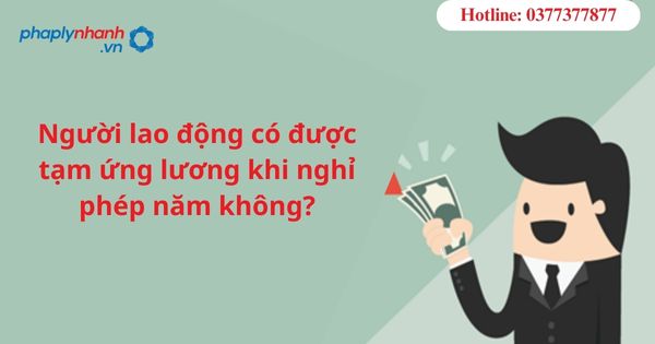 Người lao động có được tạm ứng tiền lương khi nghỉ phép năm không? 1 Người lao động có được tạm ứng tiền lương khi nghỉ phép năm không?