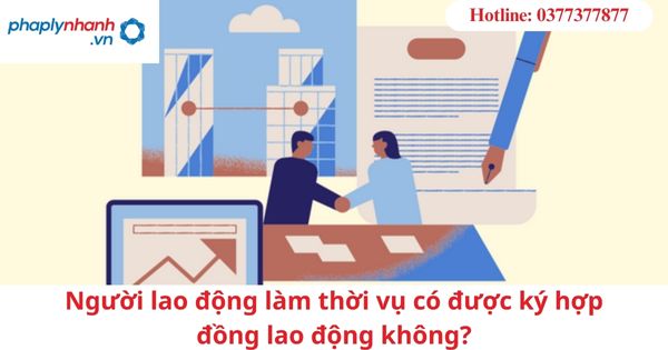 Người lao động làm thời vụ có được ký hợp đồng lao động không? 1 Người lao động làm thời vụ có được ký hợp đồng lao động không?
