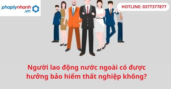 Người lao động nước ngoài có được hưởng bảo hiểm thất nghiệp không? 1 Người lao động nước ngoài có được hưởng bảo hiểm thất nghiệp không?