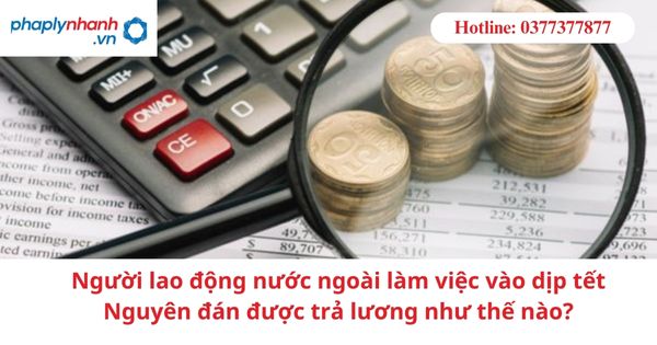 Người lao động nước ngoài làm việc vào dịp tết Nguyên đán được trả lương như thế nào? 1 Người lao động nước ngoài làm việc vào dịp tết Nguyên đán được trả lương như thế nào?
