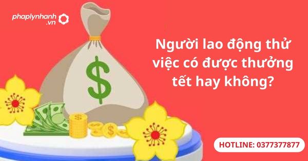 Người lao động thử việc có được thưởng tết hay không? 1 Người lao động thử việc có được thưởng tết hay không?